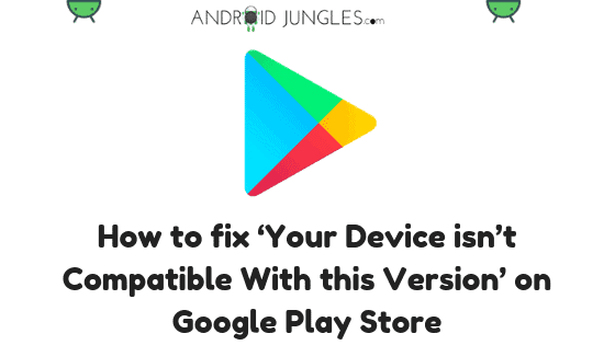 How to fix ‘Your Device isn’t Compatible With this Version’ on Google Play Store