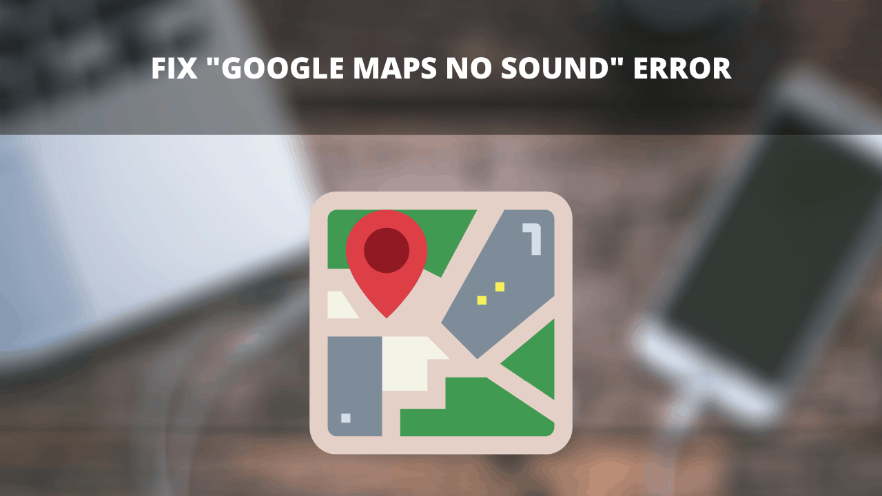 Fix Google Maps No Sound Error